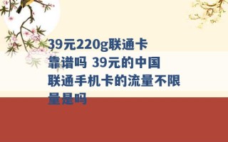 39元220g联通卡靠谱吗 39元的中国联通手机卡的流量不限量是吗 