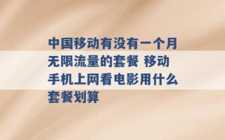 中国移动有没有一个月无限流量的套餐 移动手机上网看电影用什么套餐划算 