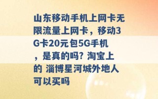 山东移动手机上网卡无限流量上网卡，移动3G卡20元包5G手机，是真的吗? 淘宝上的 淄博星河城外地人可以买吗 