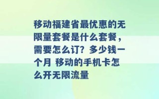 移动福建省最优惠的无限量套餐是什么套餐，需要怎么订？多少钱一个月 移动的手机卡怎么开无限流量 