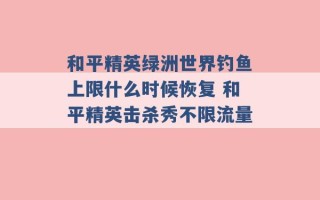 和平精英绿洲世界钓鱼上限什么时候恢复 和平精英击杀秀不限流量 