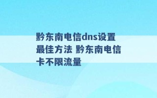 黔东南电信dns设置最佳方法 黔东南电信卡不限流量 