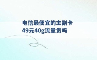 电信最便宜的主副卡 49元40g流量贵吗 