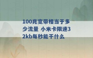 100兆宽带相当于多少流量 小米卡限速32kb每秒能干什么 