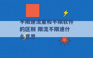 不限速流量和不限软件的区别 限流不限速什么意思 