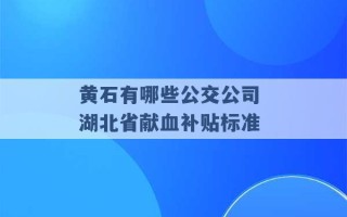 黄石有哪些公交公司 湖北省献血补贴标准 