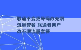 联通不变更号码改无限流量套餐 联通老用户改不限流量套餐 