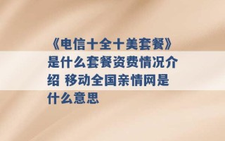 《电信十全十美套餐》是什么套餐资费情况介绍 移动全国亲情网是什么意思 