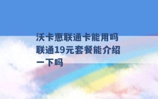 沃卡惠联通卡能用吗 联通19元套餐能介绍一下吗 