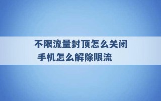 不限流量封顶怎么关闭 手机怎么解除限流 