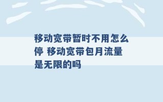 移动宽带暂时不用怎么停 移动宽带包月流量是无限的吗 