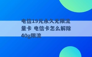 电信19元永久无限流量卡 电信卡怎么解除40g限流 