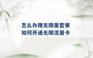 怎么办理无限量套餐 如何开通无限流量卡 