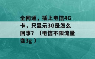 全网通，插上电信4G卡，只显示3G是怎么回事？（电信不限流量变3g ）