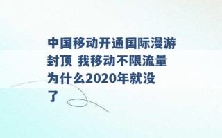 中国移动开通国际漫游封顶 我移动不限流量为什么2020年就没了 