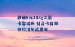 联通9元103g流量卡靠谱吗 抖音卡有哪些应用免流量呢 