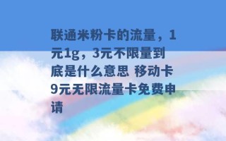 联通米粉卡的流量，1元1g，3元不限量到底是什么意思 移动卡9元无限流量卡免费申请 