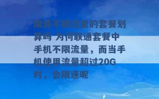 限速不限流量的套餐划算吗 为何联通套餐中手机不限流量，而当手机使用流量超过20G时，会限速呢 