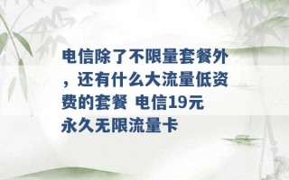 电信除了不限量套餐外，还有什么大流量低资费的套餐 电信19元永久无限流量卡 