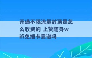 开通不限流量封顶是怎么收费的 上赞随身wifi免插卡靠谱吗 