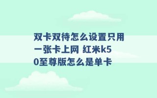 双卡双待怎么设置只用一张卡上网 红米k50至尊版怎么是单卡 