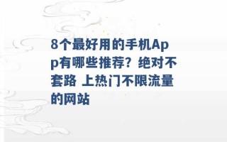 8个最好用的手机App有哪些推荐？绝对不套路 上热门不限流量的网站 