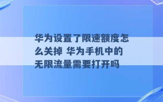 华为设置了限速额度怎么关掉 华为手机中的无限流量需要打开吗 