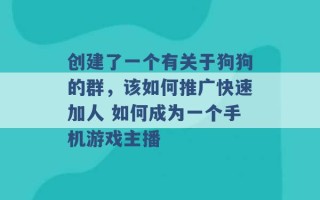 创建了一个有关于狗狗的群，该如何推广快速加人 如何成为一个手机游戏主播 