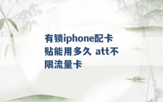 有锁iphone配卡贴能用多久 att不限流量卡 