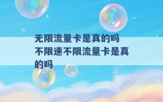 无限流量卡是真的吗 不限速不限流量卡是真的吗 