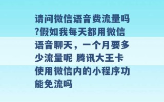 请问微信语音费流量吗?假如我每天都用微信语音聊天，一个月要多少流量呢 腾讯大王卡使用微信内的小程序功能免流吗 