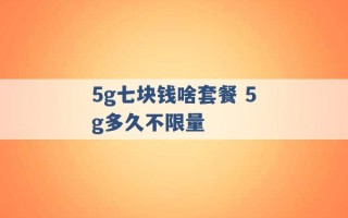 5g七块钱啥套餐 5g多久不限量 