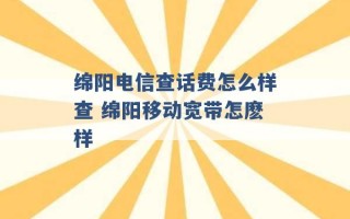 绵阳电信查话费怎么样查 绵阳移动宽带怎麽样 