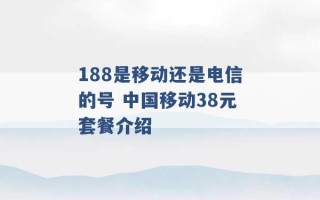 188是移动还是电信的号 中国移动38元套餐介绍 