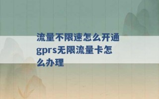 流量不限速怎么开通 gprs无限流量卡怎么办理 