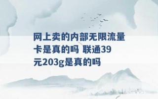 网上卖的内部无限流量卡是真的吗 联通39元203g是真的吗 