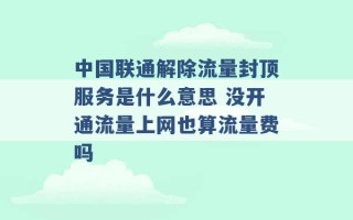 中国联通解除流量封顶服务是什么意思 没开通流量上网也算流量费吗 