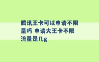 腾讯王卡可以申请不限量吗 申请大王卡不限流量是几g 