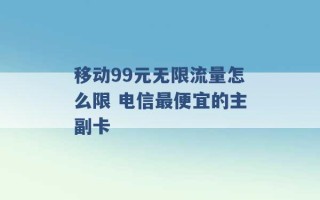 移动99元无限流量怎么限 电信最便宜的主副卡 