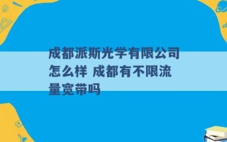 成都派斯光学有限公司怎么样 成都有不限流量宽带吗 