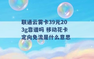 联通云雾卡39元203g靠谱吗 移动花卡定向免流是什么意思 