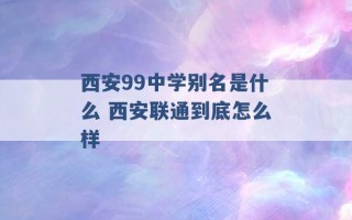 西安99中学别名是什么 西安联通到底怎么样 