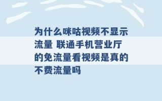 为什么咪咕视频不显示流量 联通手机营业厅的免流量看视频是真的不费流量吗 