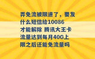 弄免流被限速了，要发什么短信给10086才能解除 腾讯大王卡流量达到每月40G上限之后还能免流量吗 