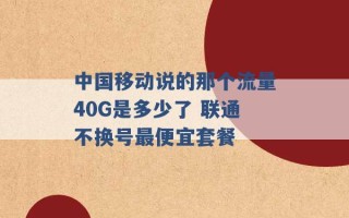 中国移动说的那个流量40G是多少了 联通不换号最便宜套餐 