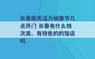 长春摩天活力城春节几点开门 长春有什么档次高、有特色的的饭店吗 