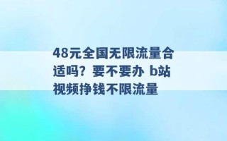 48元全国无限流量合适吗？要不要办 b站视频挣钱不限流量 