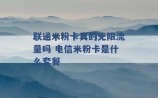 联通米粉卡真的无限流量吗 电信米粉卡是什么套餐 