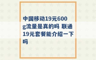 中国移动19元600g流量是真的吗 联通19元套餐能介绍一下吗 