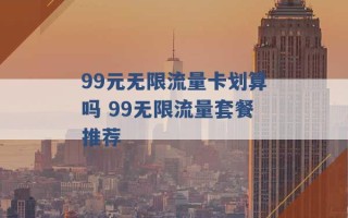 99元无限流量卡划算吗 99无限流量套餐推荐 